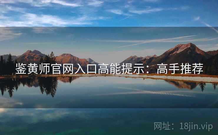 鉴黄师官网入口高能提示：高手推荐