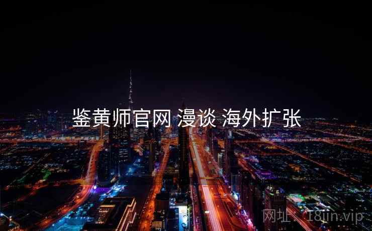 鉴黄师官网 漫谈 海外扩张