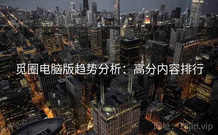 觅圈电脑版趋势分析：高分内容排行