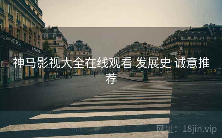 神马影视大全在线观看 发展史 诚意推荐