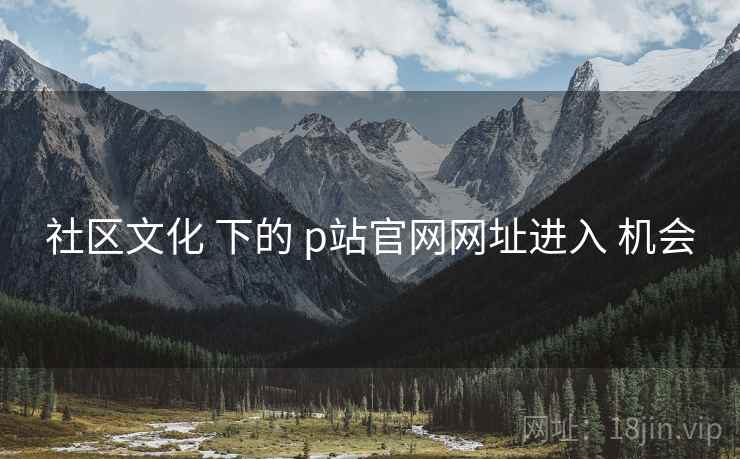 社区文化 下的 p站官网网址进入 机会