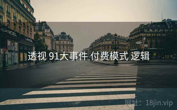 透视 91大事件 付费模式 逻辑