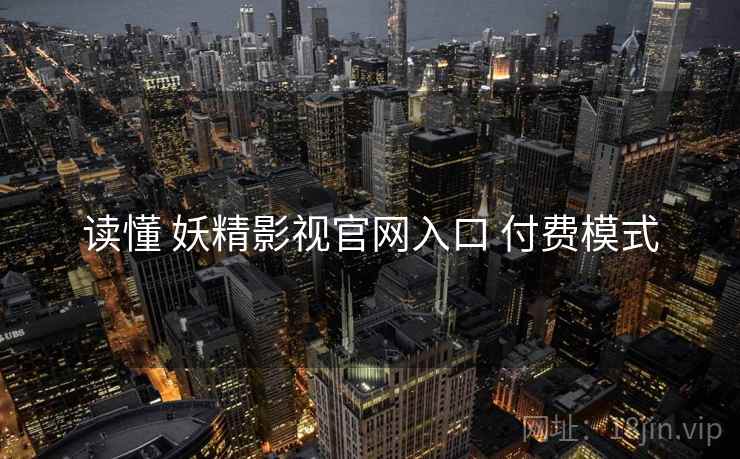 读懂 妖精影视官网入口 付费模式