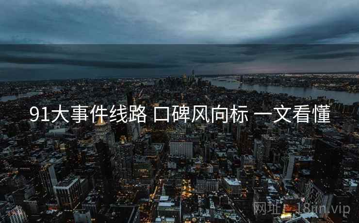 91大事件线路 口碑风向标 一文看懂
