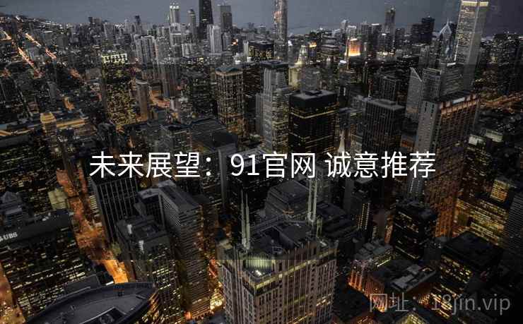 未来展望：91官网 诚意推荐