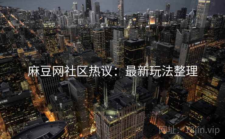 麻豆网社区热议：最新玩法整理