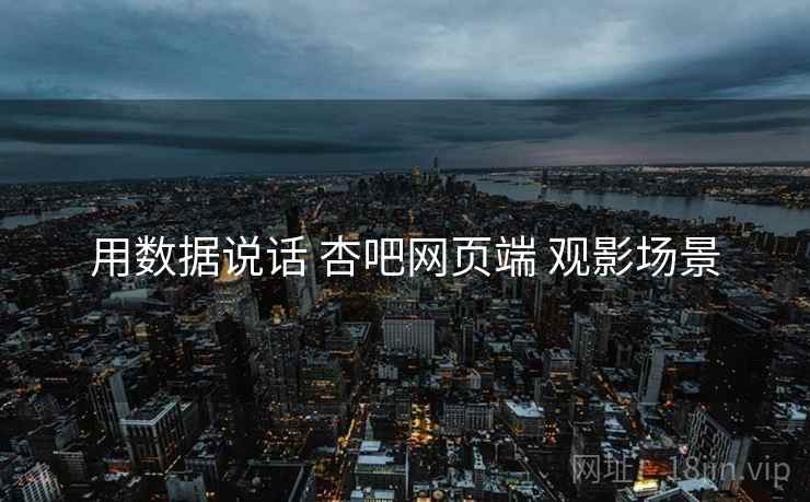 用数据说话 杏吧网页端 观影场景