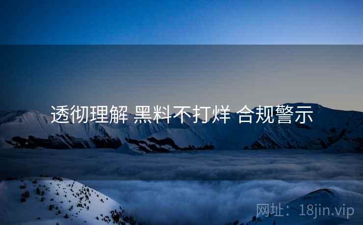 透彻理解 黑料不打烊 合规警示
