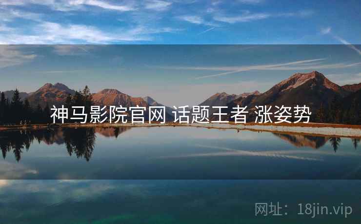 神马影院官网 话题王者 涨姿势