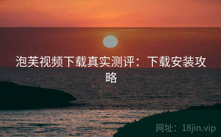 泡芙视频下载真实测评：下载安装攻略
