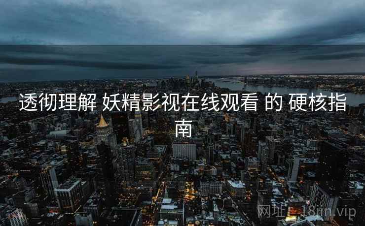 透彻理解 妖精影视在线观看 的 硬核指南