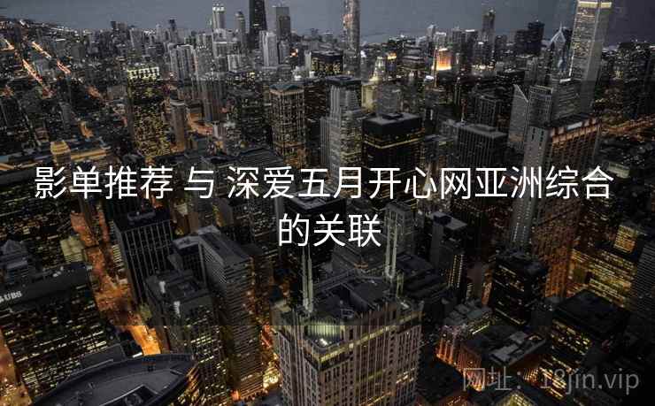 影单推荐 与 深爱五月开心网亚洲综合 的关联