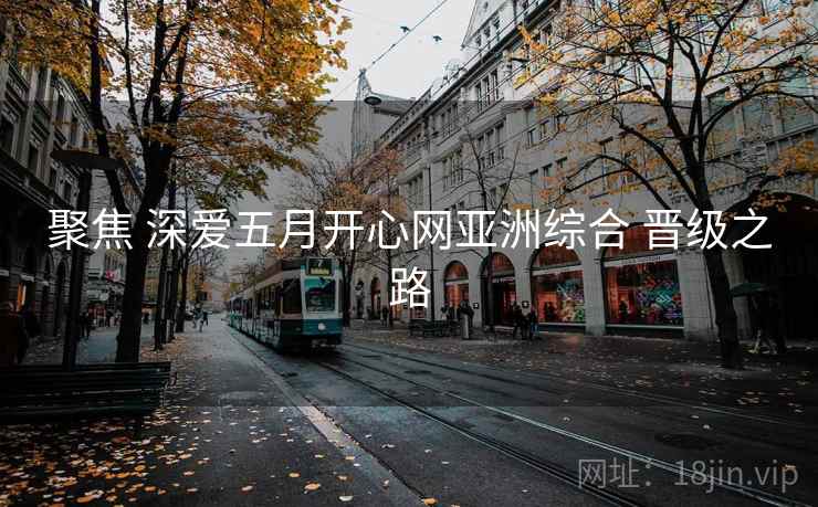 聚焦 深爱五月开心网亚洲综合 晋级之路