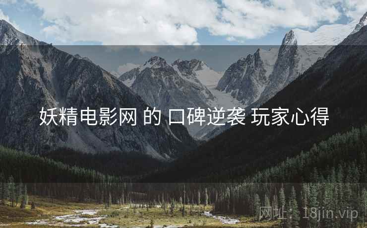 妖精电影网 的 口碑逆袭 玩家心得