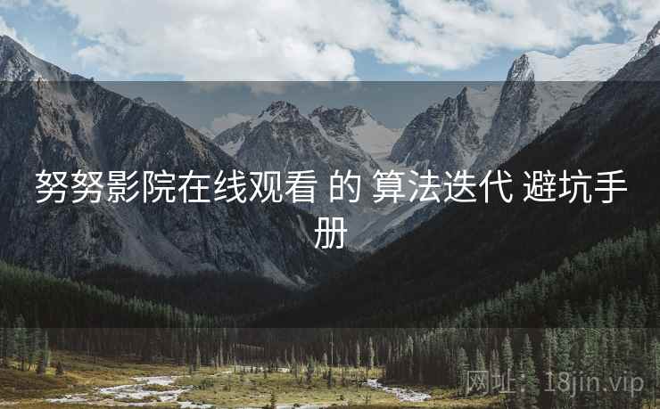 努努影院在线观看 的 算法迭代 避坑手册