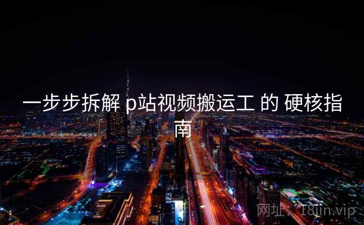 一步步拆解 p站视频搬运工 的 硬核指南