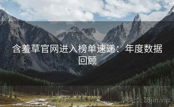 含羞草官网进入榜单速递：年度数据回顾