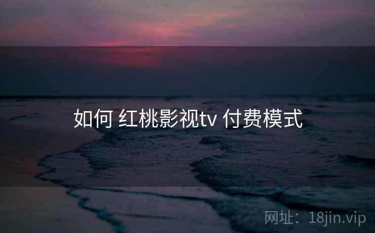 如何 红桃影视tv 付费模式