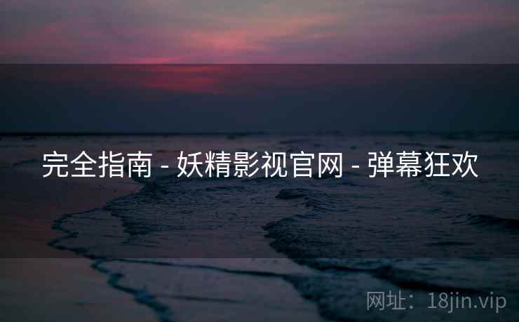完全指南 - 妖精影视官网 - 弹幕狂欢