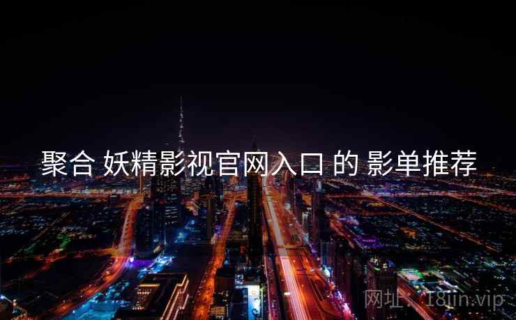 聚合 妖精影视官网入口 的 影单推荐