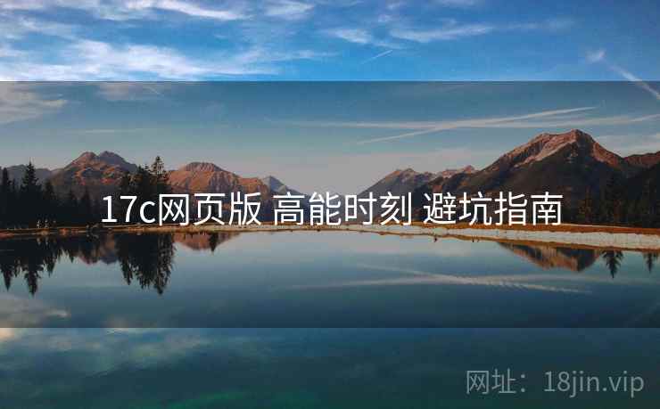 17c网页版 高能时刻 避坑指南