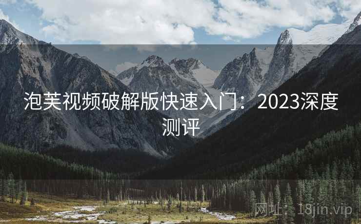 泡芙视频破解版快速入门：2023深度测评