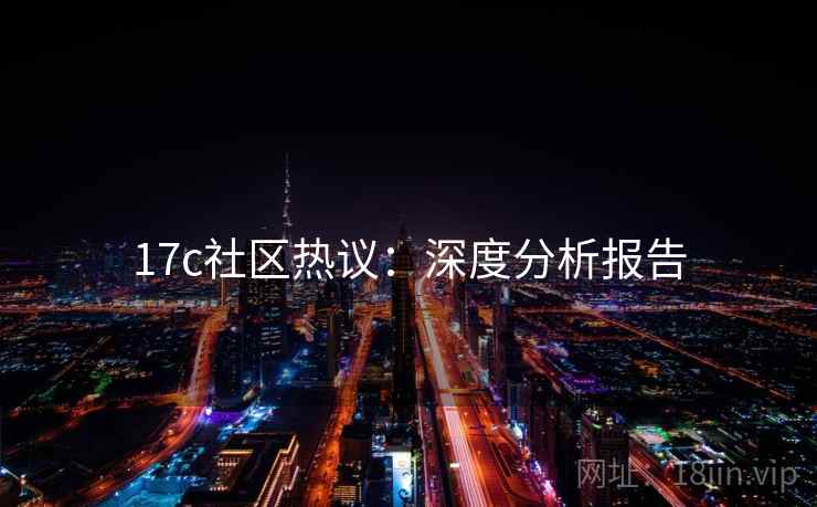 17c社区热议：深度分析报告