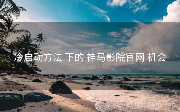 冷启动方法 下的 神马影院官网 机会