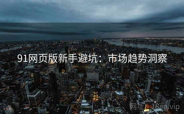 91网页版新手避坑：市场趋势洞察