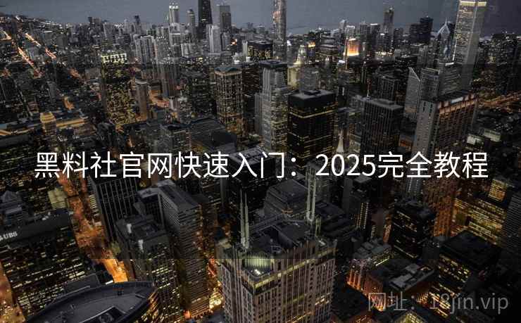 黑料社官网快速入门：2025完全教程