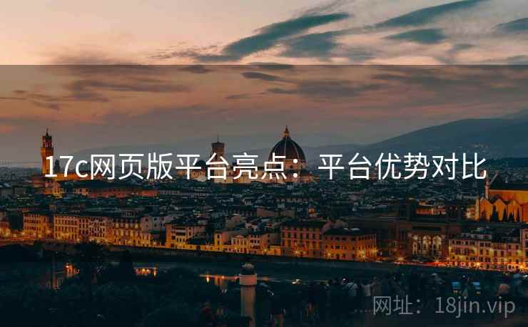 17c网页版平台亮点：平台优势对比