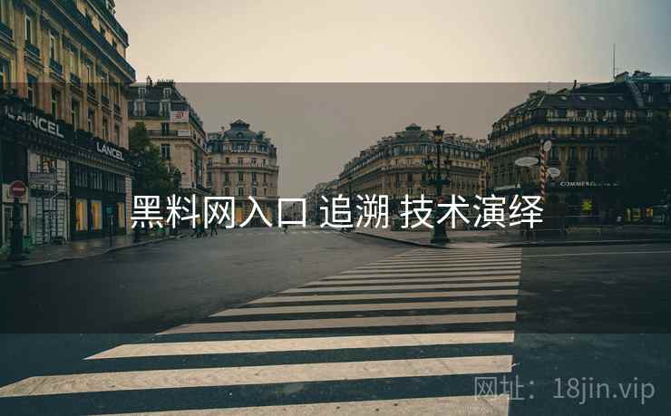 黑料网入口 追溯 技术演绎