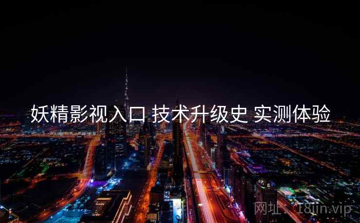 妖精影视入口 技术升级史 实测体验