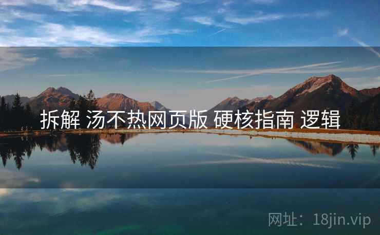 拆解 汤不热网页版 硬核指南 逻辑