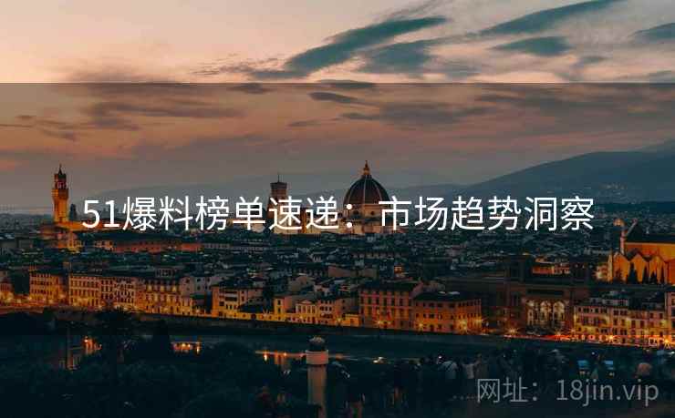 51爆料榜单速递：市场趋势洞察