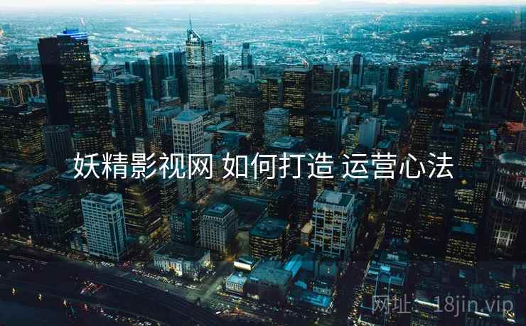 妖精影视网 如何打造 运营心法