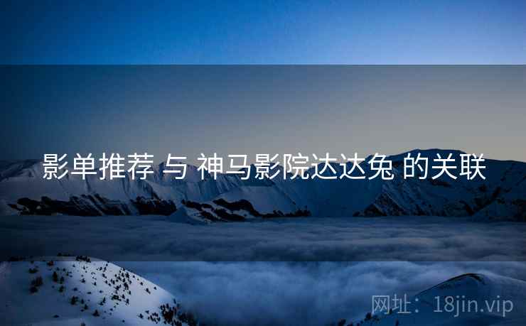 影单推荐 与 神马影院达达兔 的关联