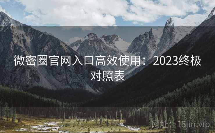 微密圈官网入口高效使用：2023终极对照表