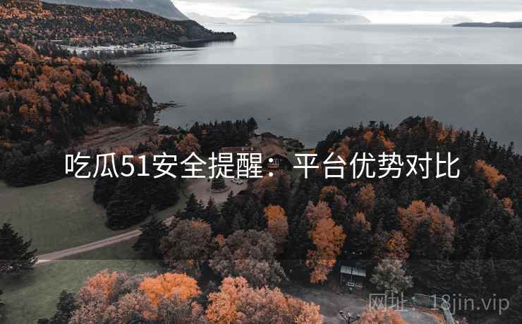吃瓜51安全提醒：平台优势对比